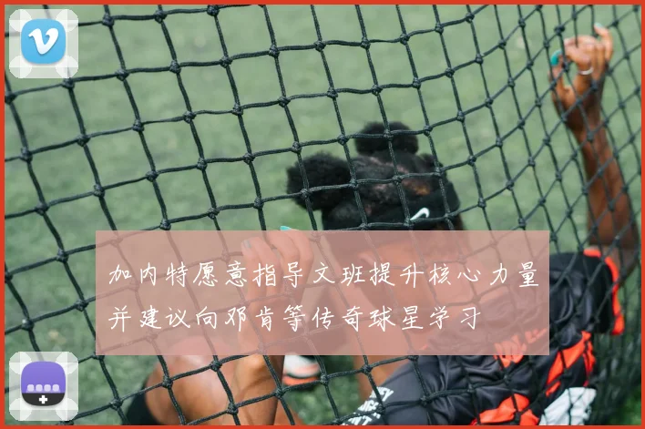 加内特愿意指导文班提升核心力量并建议向邓肯等传奇球星学习