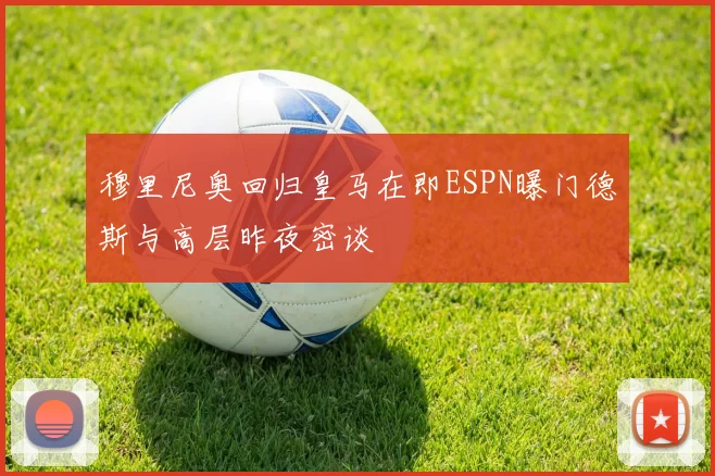 穆里尼奥回归皇马在即ESPN曝门德斯与高层昨夜密谈