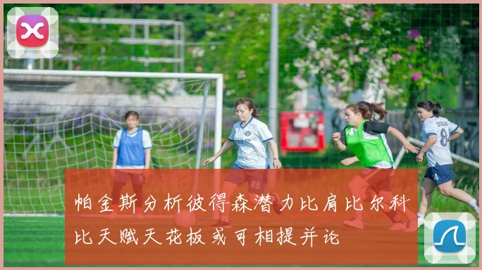 帕金斯分析彼得森潜力比肩比尔科比天赋天花板或可相提并论