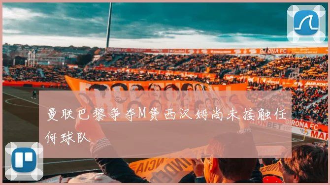 曼联巴黎争夺M费西汉姆尚未接触任何球队