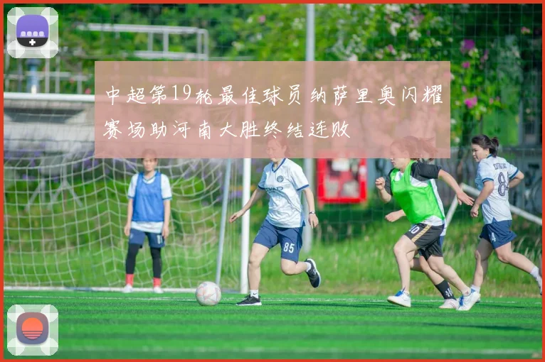 中超第19轮最佳球员纳萨里奥闪耀赛场助河南大胜终结连败