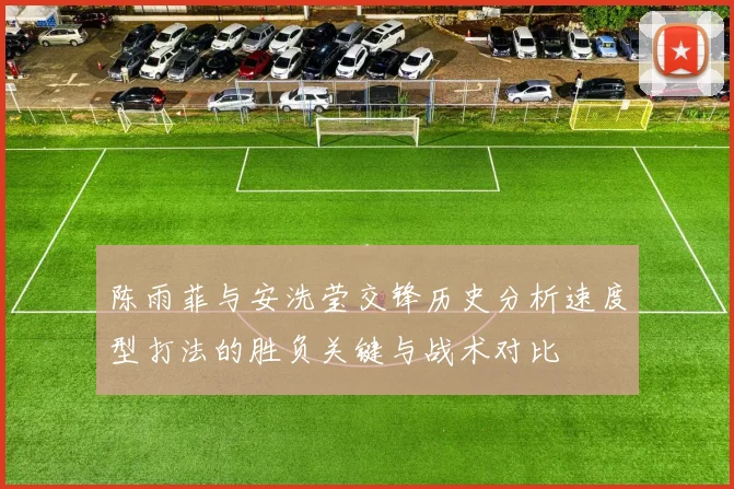 陈雨菲与安洗莹交锋历史分析速度型打法的胜负关键与战术对比