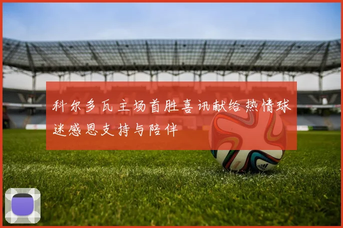 科尔多瓦主场首胜喜讯献给热情球迷感恩支持与陪伴
