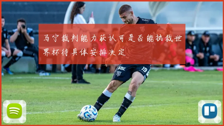 马宁裁判能力获认可是否能执裁世界杯待具体安排决定