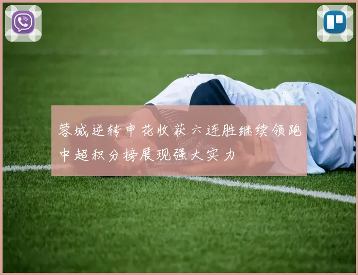 蓉城逆转申花收获六连胜继续领跑中超积分榜展现强大实力